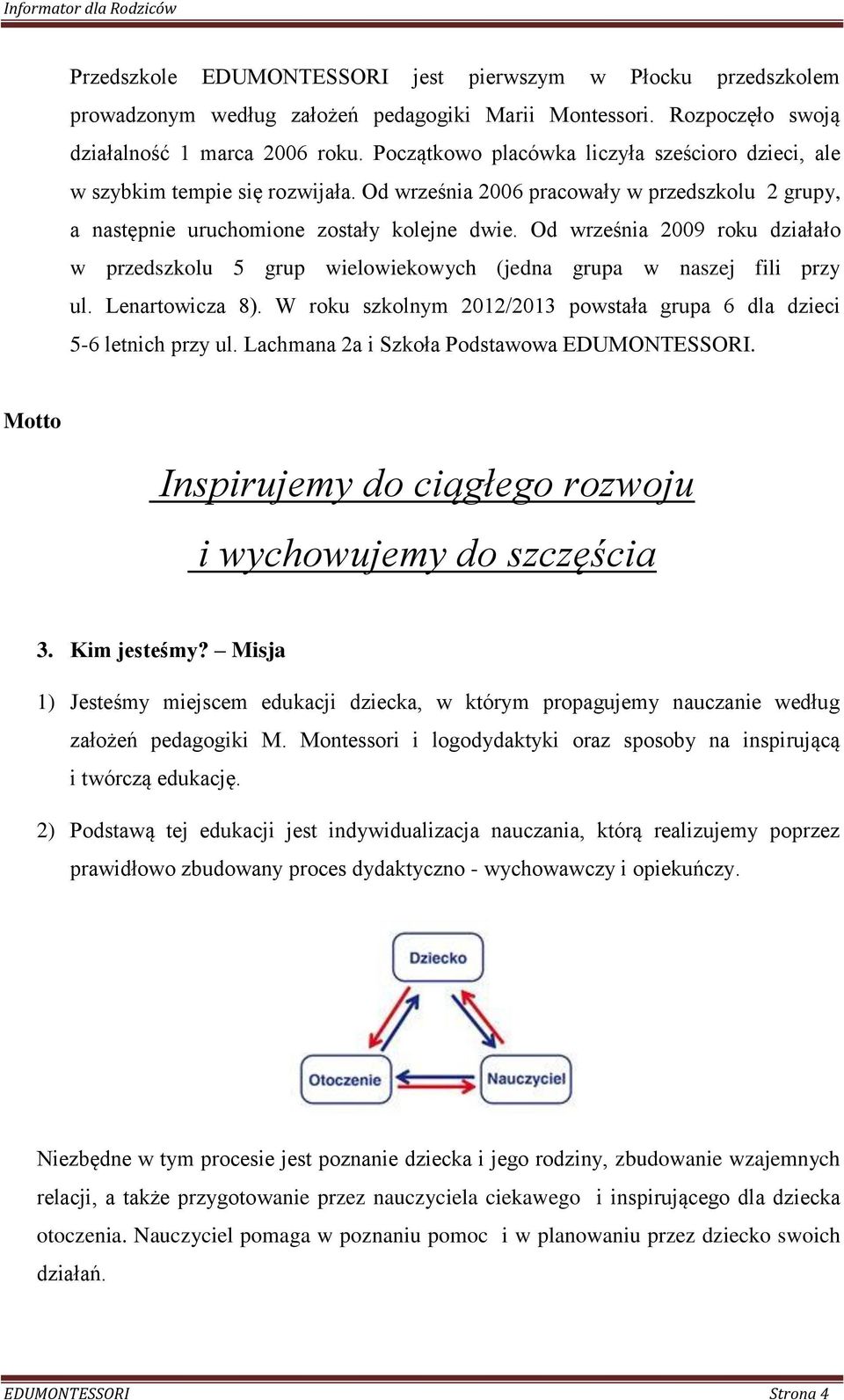 Od września 2009 roku działało w przedszkolu 5 grup wielowiekowych (jedna grupa w naszej fili przy ul. Lenartowicza 8). W roku szkolnym 2012/2013 powstała grupa 6 dla dzieci 5-6 letnich przy ul.