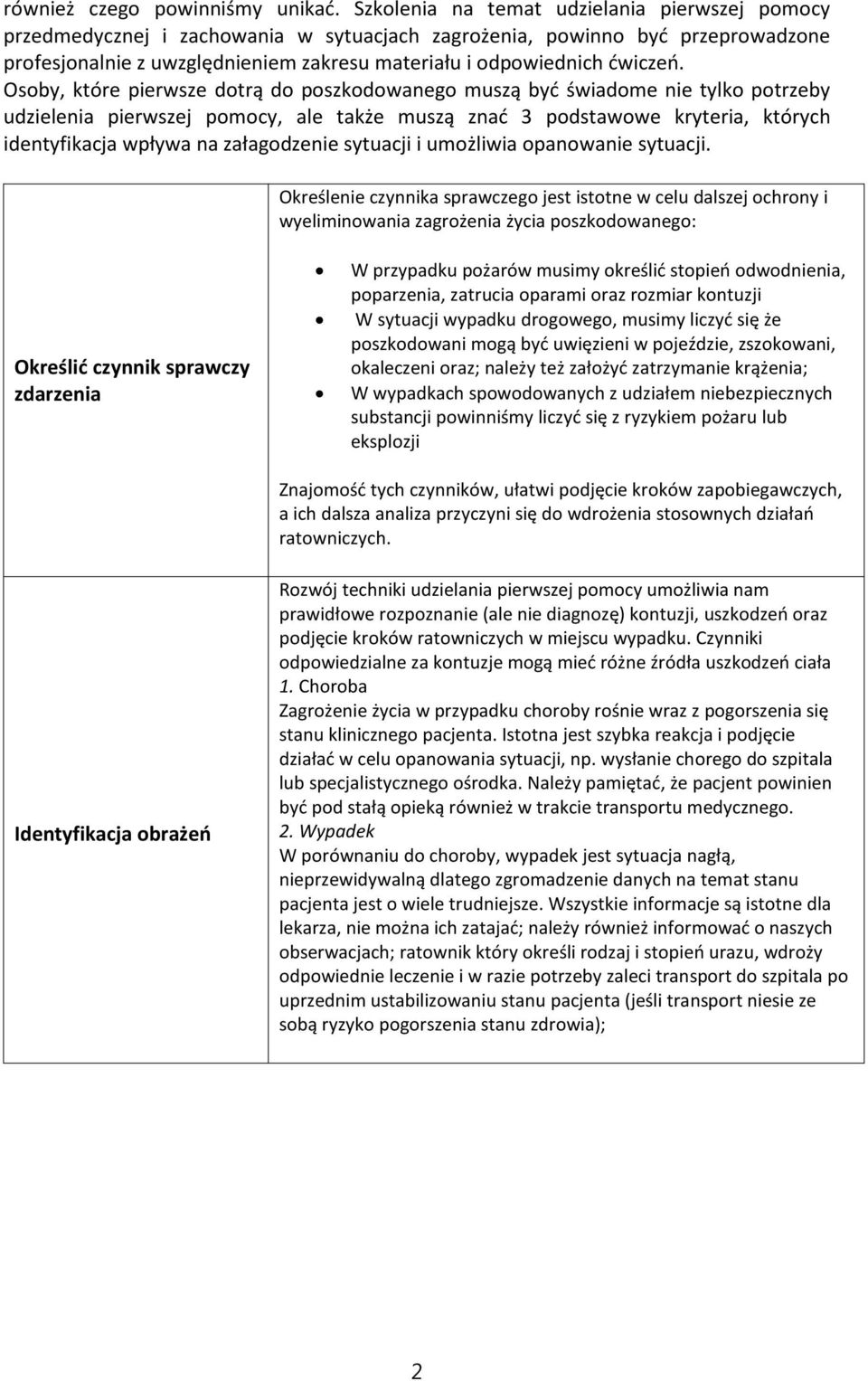 Osoby, które pierwsze dotrą do poszkodowanego muszą być świadome nie tylko potrzeby udzielenia pierwszej pomocy, ale także muszą znać 3 podstawowe kryteria, których identyfikacja wpływa na
