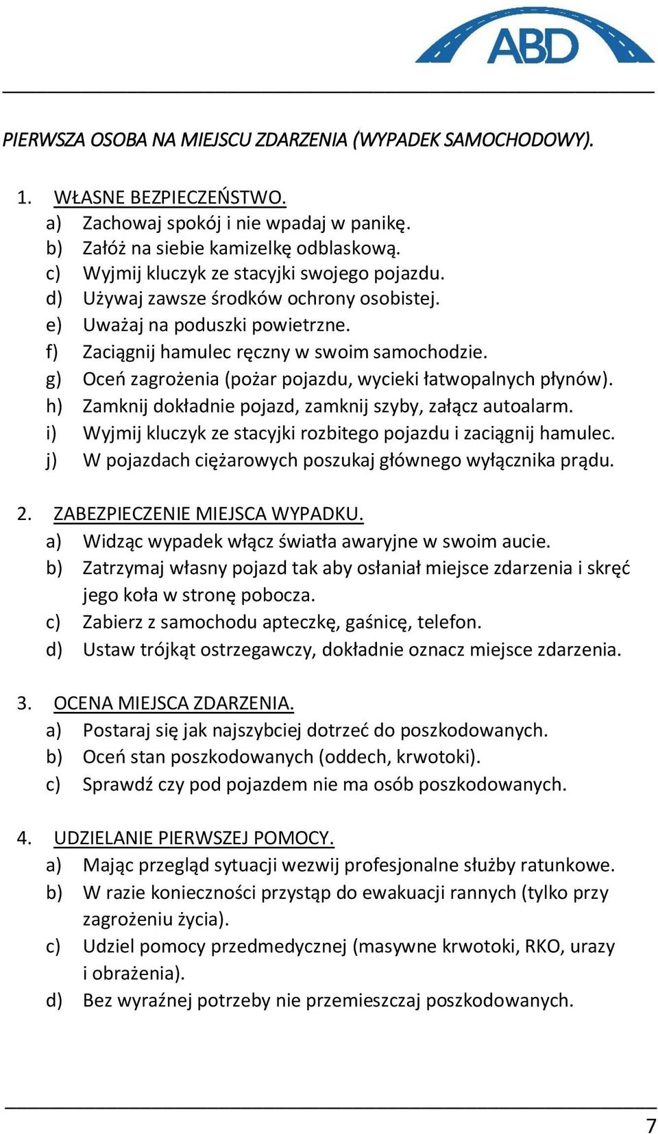 g) Oceń zagrożenia (pożar pojazdu, wycieki łatwopalnych płynów). h) Zamknij dokładnie pojazd, zamknij szyby, załącz autoalarm. i) Wyjmij kluczyk ze stacyjki rozbitego pojazdu i zaciągnij hamulec.