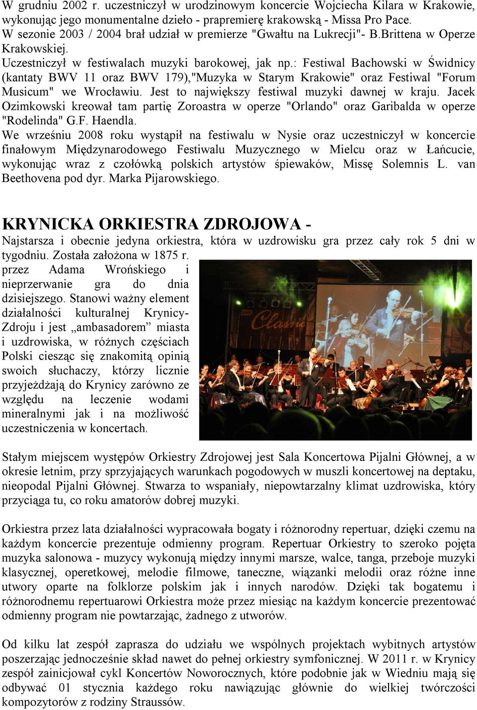 : Festiwal Bachowski w Świdnicy (kantaty BWV 11 oraz BWV 179),"Muzyka w Starym Krakowie" oraz Festiwal "Forum Musicum" we Wrocławiu. Jest to największy festiwal muzyki dawnej w kraju.