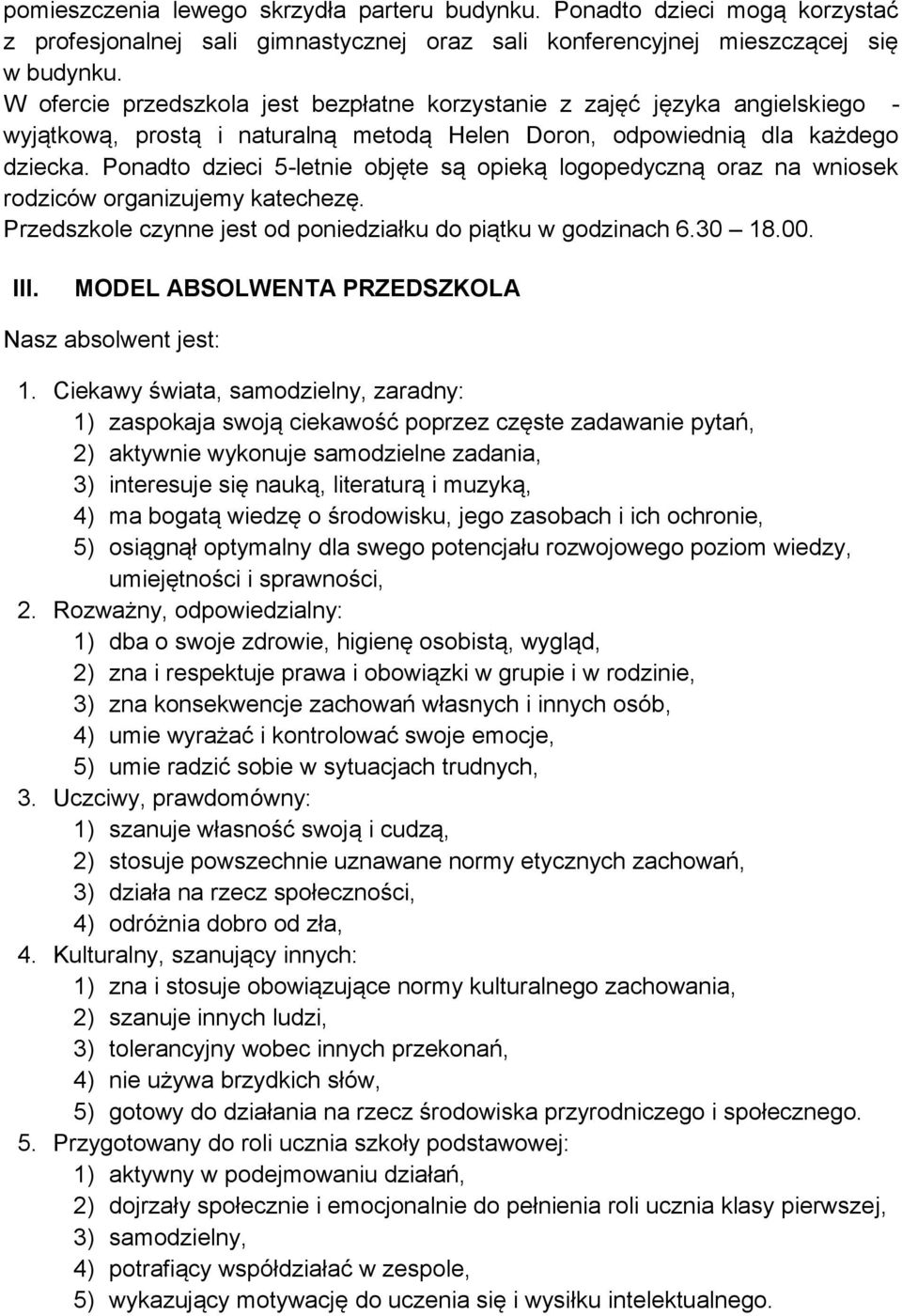 Ponadto dzieci 5-letnie objęte są opieką logopedyczną oraz na wniosek rodziców organizujemy katechezę. Przedszkole czynne jest od poniedziałku do piątku w godzinach 6.30 18.00. III.