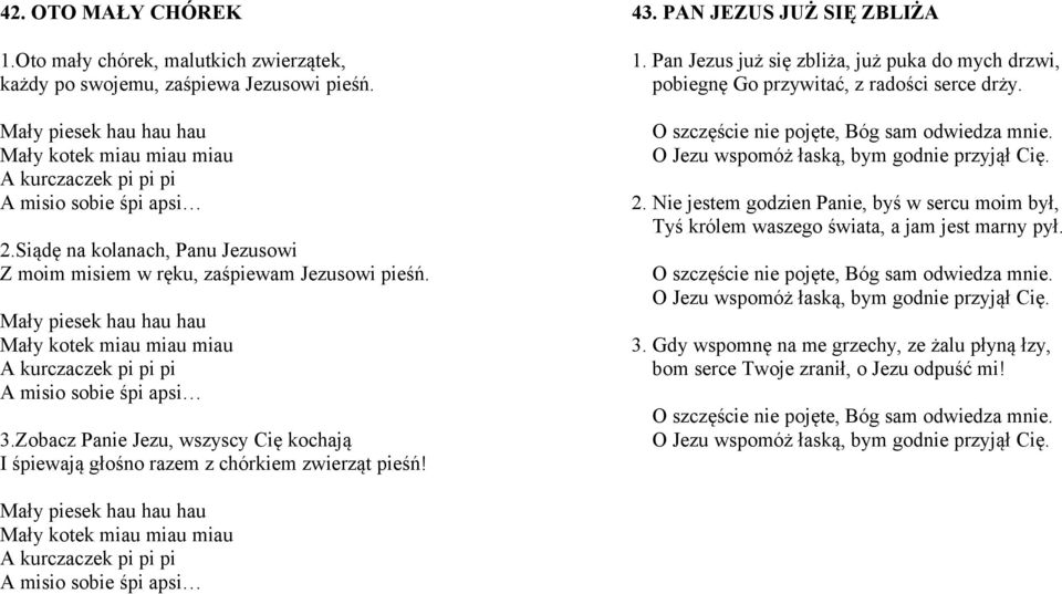 Mały piesek hau hau hau Mały kotek miau miau miau A kurczaczek pi pi pi A misio sobie śpi apsi 3.Zobacz Panie Jezu, wszyscy Cię kochają I śpiewają głośno razem z chórkiem zwierząt pieśń! 43.