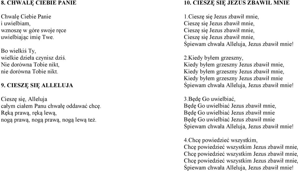 Cieszę się Jezus zbawił mnie, Cieszę się Jezus zbawił mnie, Cieszę się Jezus zbawił mnie, Cieszę się Jezus zbawił mnie, Śpiewam chwała Alleluja, Jezus zbawił mnie! 2.