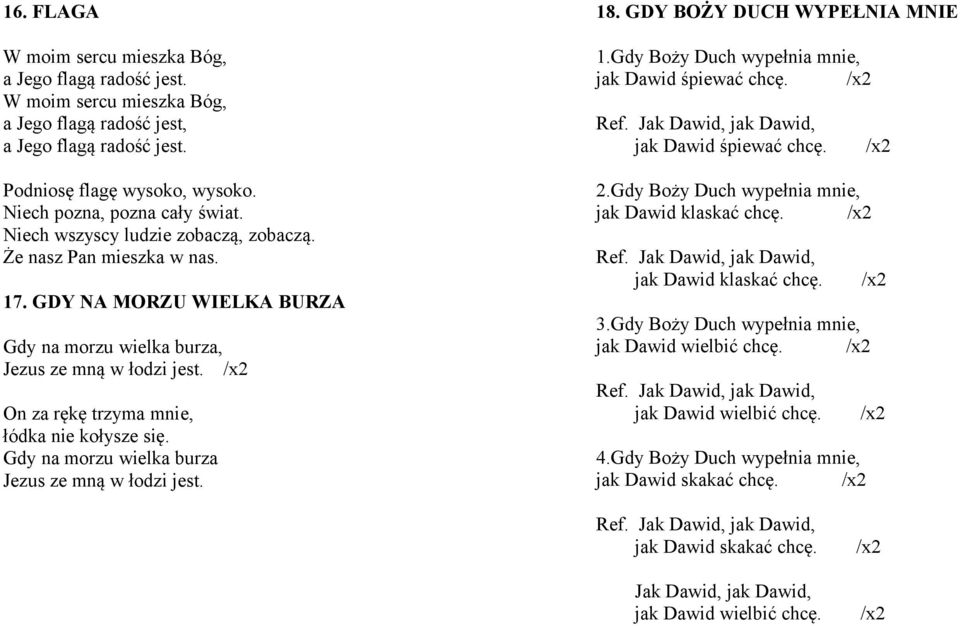 /x2 On za rękę trzyma mnie, łódka nie kołysze się. Gdy na morzu wielka burza Jezus ze mną w łodzi jest. 18. GDY BOŻY DUCH WYPEŁNIA MNIE 1.Gdy Boży Duch wypełnia mnie, jak Dawid śpiewać chcę. /x2 Ref.