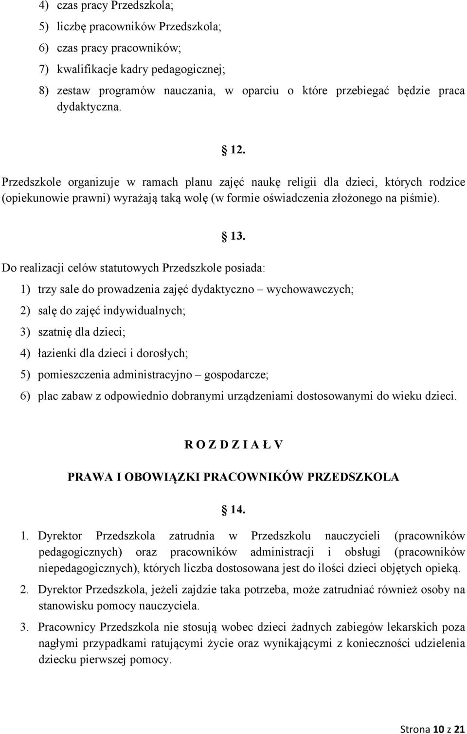 Do realizacji celów statutowych Przedszkole posiada: 1) trzy sale do prowadzenia zajęć dydaktyczno wychowawczych; 2) salę do zajęć indywidualnych; 3) szatnię dla dzieci; 4) łazienki dla dzieci i