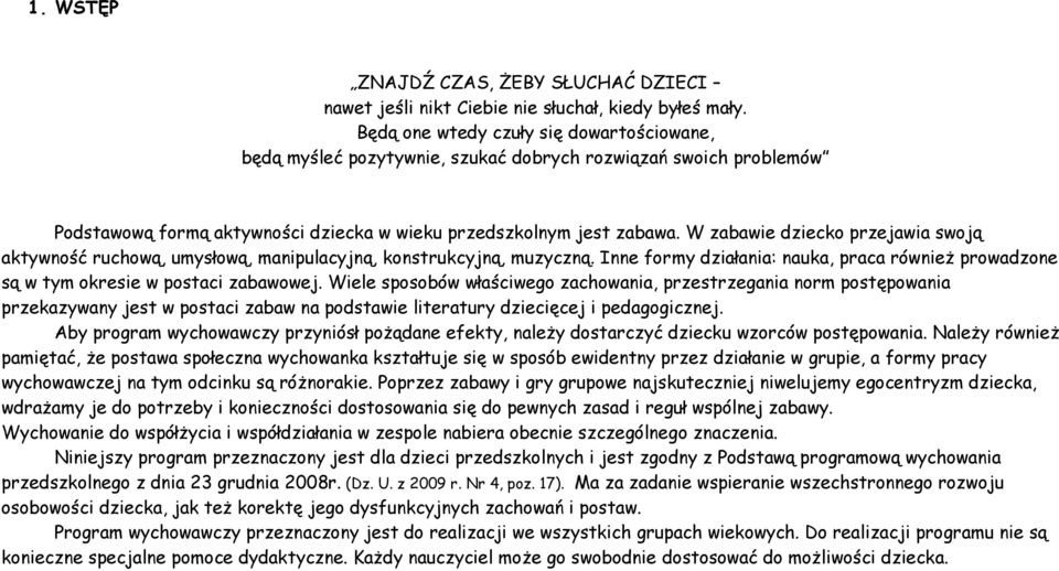 W zabawie dziecko przejawia swoją aktywność ruchową, umysłową, manipulacyjną, konstrukcyjną, muzyczną. Inne formy działania: nauka, praca również prowadzone są w tym okresie w postaci zabawowej.