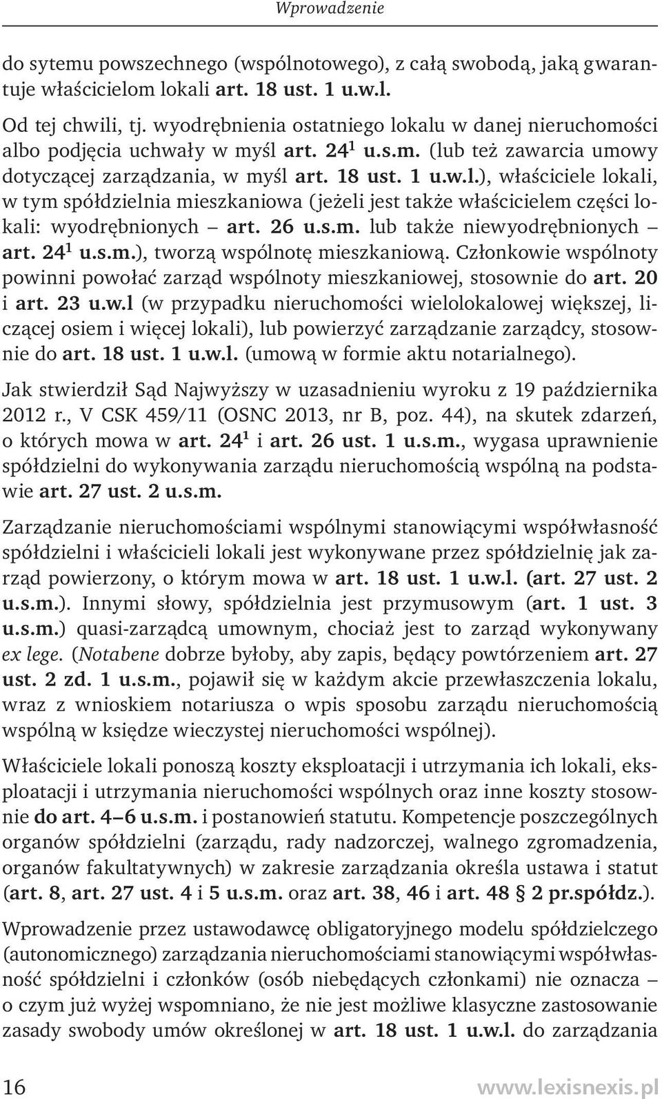 26 u.s.m. lub także niewyodrębnionych art. 24 1 u.s.m.), tworzą wspólnotę mieszkaniową. Członkowie wspólnoty powinni powołać zarząd wspólnoty mieszkaniowej, stosownie do art. 20 i art. 23 u.w.l (w przypadku nieruchomości wielolokalowej większej, liczącej osiem i więcej lokali), lub powierzyć zarządzanie zarządcy, stosownie do art.