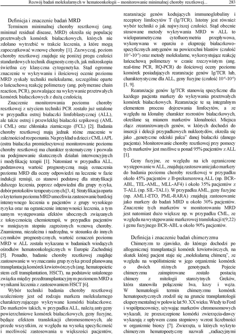 Zazwyczaj, poziom choroby resztkowej znajduje się poniżej progu czułości standardowych technik diagnostycznych, jak mikroskopia świetlna czy klasyczna cytogenetyka.