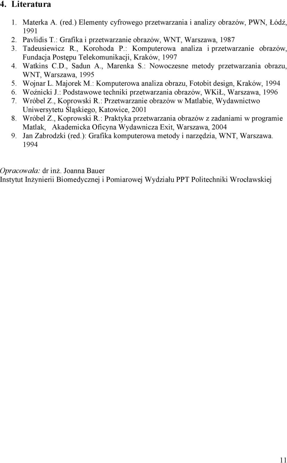 Wojnar L. Majorek M.: Komputerowa analiza obrazu, Fotobit design, Kraków, 994 6. Woźnicki J.: Podstawowe techniki przetwarzania obrazów, WKiŁ, Warszawa, 996 7. Wróbel Z., Koprowski R.