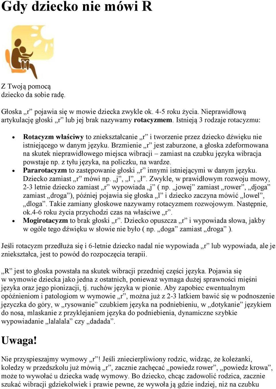 Brzmienie r jest zaburzone, a głoska zdeformowana na skutek nieprawidłowego miejsca wibracji zamiast na czubku języka wibracja powstaje np. z tyłu języka, na policzku, na wardze.