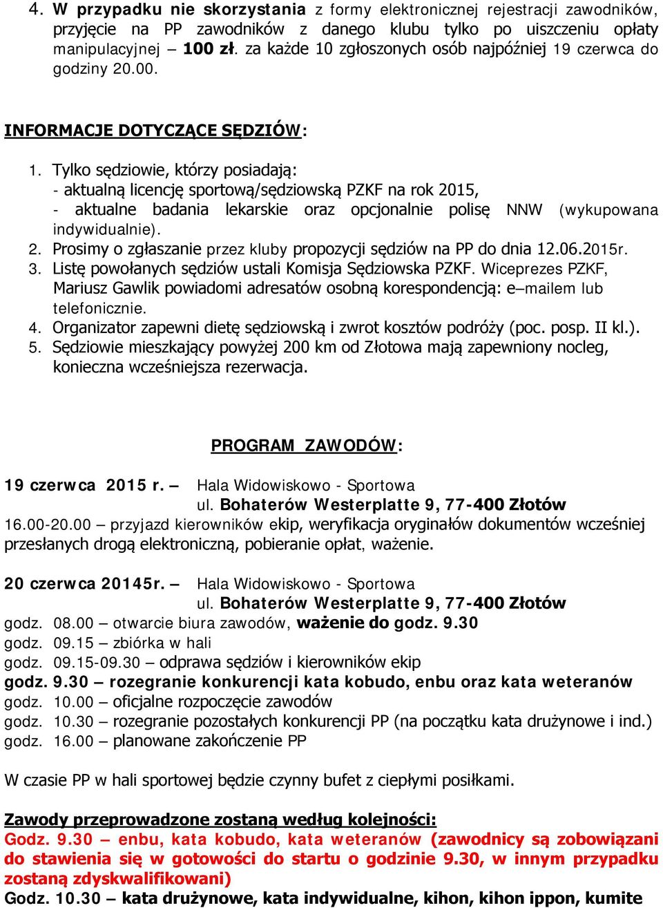 Tylko sędziowie, którzy posiadają: - aktualną licencję sportową/sędziowską PZKF na rok 2015, - aktualne badania lekarskie oraz opcjonalnie polisę NNW (wykupowana indywidualnie). 2. Prosimy o zgłaszanie przez kluby propozycji sędziów na PP do dnia 12.