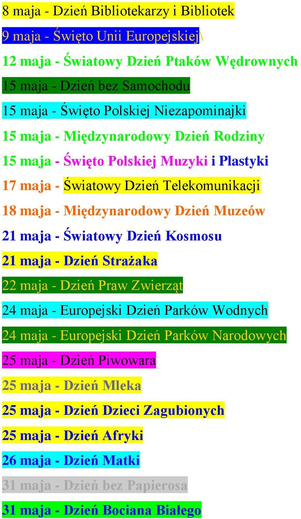 21 maja - Światowy Dzień Kosmosu 21 maja - Dzień Strażaka 22 maja - Dzień Praw Zwierząt 24 maja - Europejski Dzień Parków Wodnych 24 maja - Europejski Dzień Parków Narodowych 25