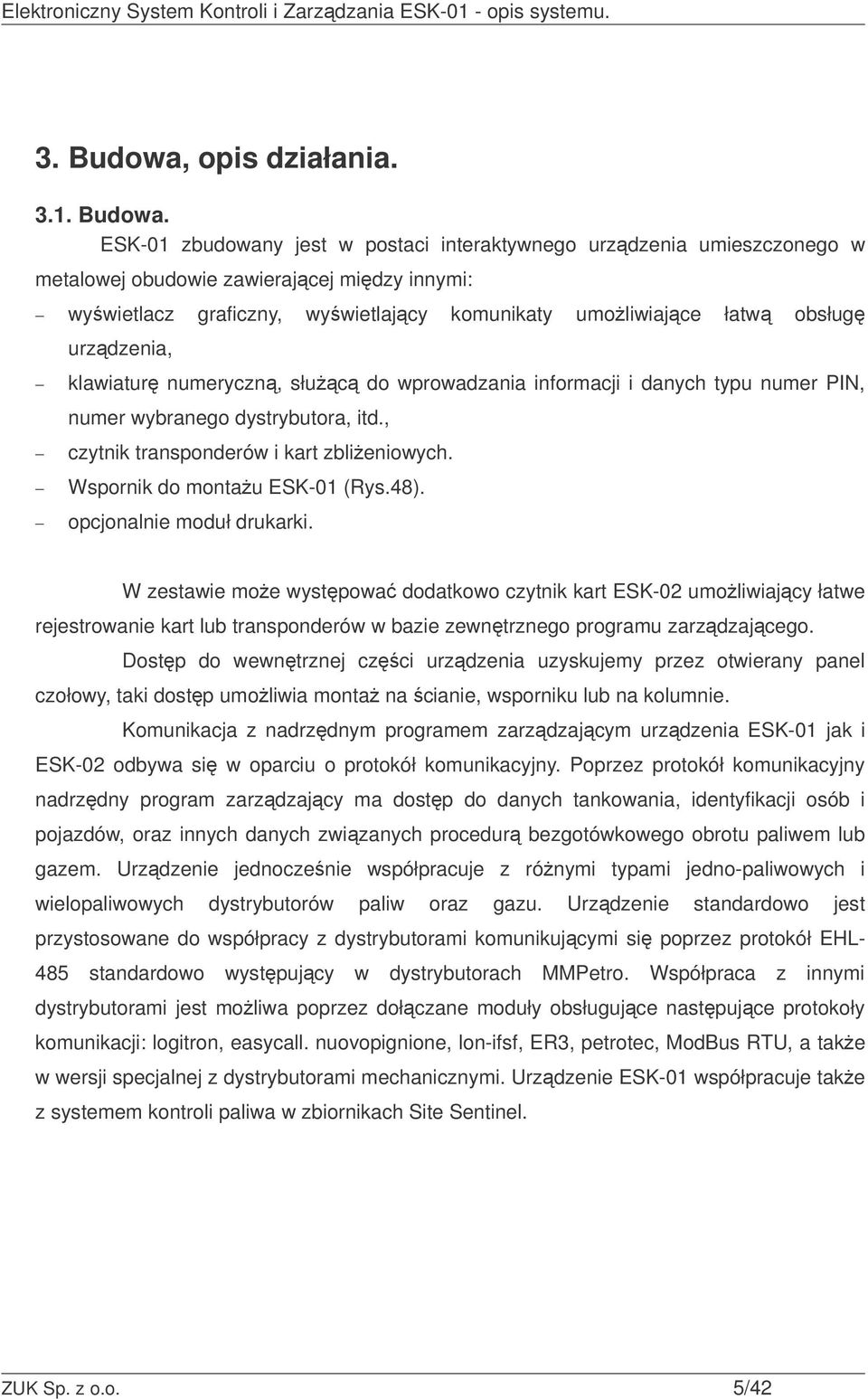 ESK-01 zbudowany jest w postaci interaktywnego urzdzenia umieszczonego w metalowej obudowie zawierajcej midzy innymi: wywietlacz graficzny, wywietlajcy komunikaty umoliwiajce łatw obsług urzdzenia,