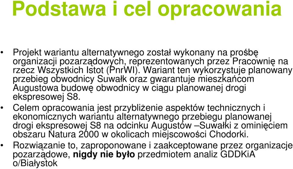 Celem opracowania jest przybliżenie aspektów technicznych i ekonomicznych wariantu alternatywnego przebiegu planowanej drogi ekspresowej S8 na odcinku Augustów Suwałki z