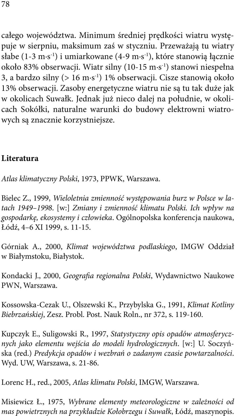 Wiatr silny (10-15 m s -1 ) stanowi niespełna 3, a bardzo silny (> 16 m s -1 ) 1% obserwacji. Cisze stanowią około 13% obserwacji. Zasoby energetyczne wiatru nie są tu tak duże jak w okolicach Suwałk.