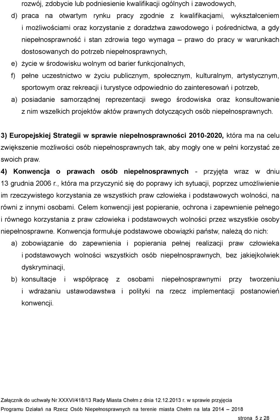 pełne uczestnictwo w życiu publicznym, społecznym, kulturalnym, artystycznym, sportowym oraz rekreacji i turystyce odpowiednio do zainteresowań i potrzeb, a) posiadanie samorządnej reprezentacji