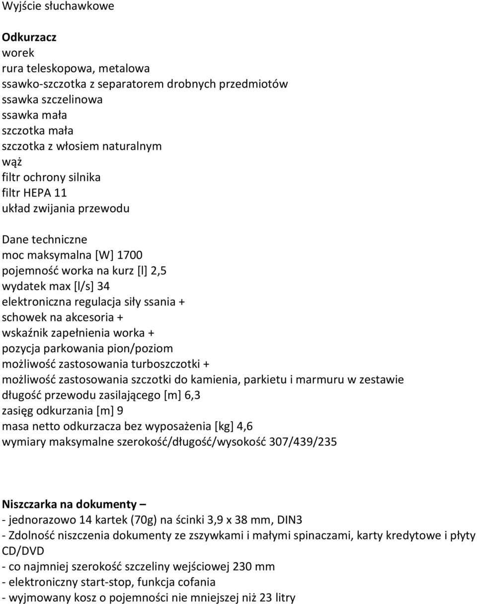 akcesoria + wskaźnik zapełnienia worka + pozycja parkowania pion/poziom możliwość zastosowania turboszczotki + możliwość zastosowania szczotki do kamienia, parkietu i marmuru w zestawie długość