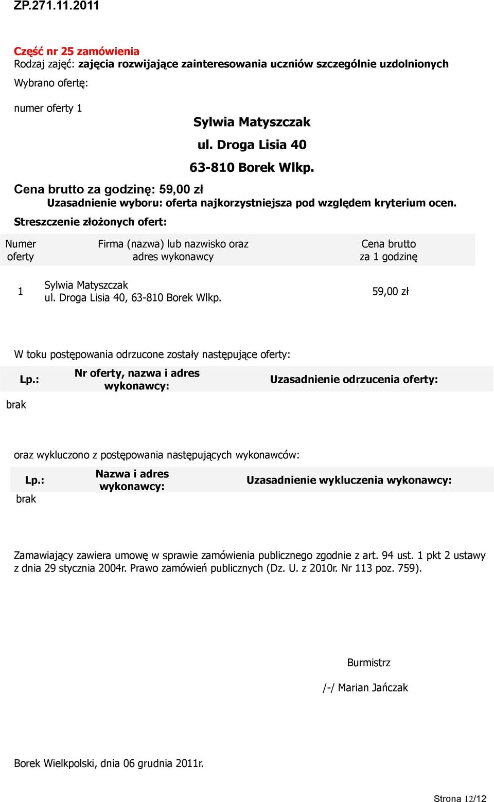 : Nr, nazwa i adres wykonawcy: Uzasadnienie odrzucenia : oraz wykluczono z postępowania następujących wykonawców: Lp.