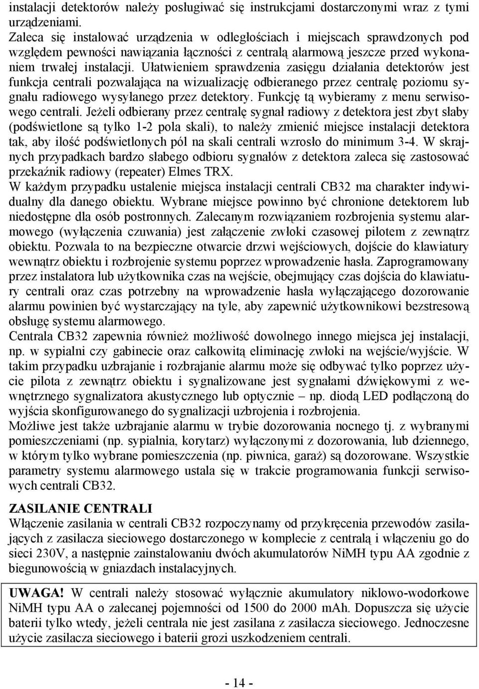 Ułatwieniem sprawdzenia zasięgu działania detektorów jest funkcja centrali pozwalająca na wizualizację odbieranego przez centralę poziomu sygnału radiowego wysyłanego przez detektory.