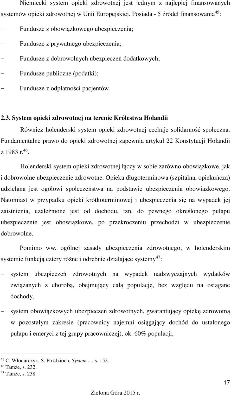 Fundusze z odpłatności pacjentów. 2.3. System opieki zdrowotnej na terenie Królestwa Holandii Również holenderski system opieki zdrowotnej cechuje solidarność społeczna.