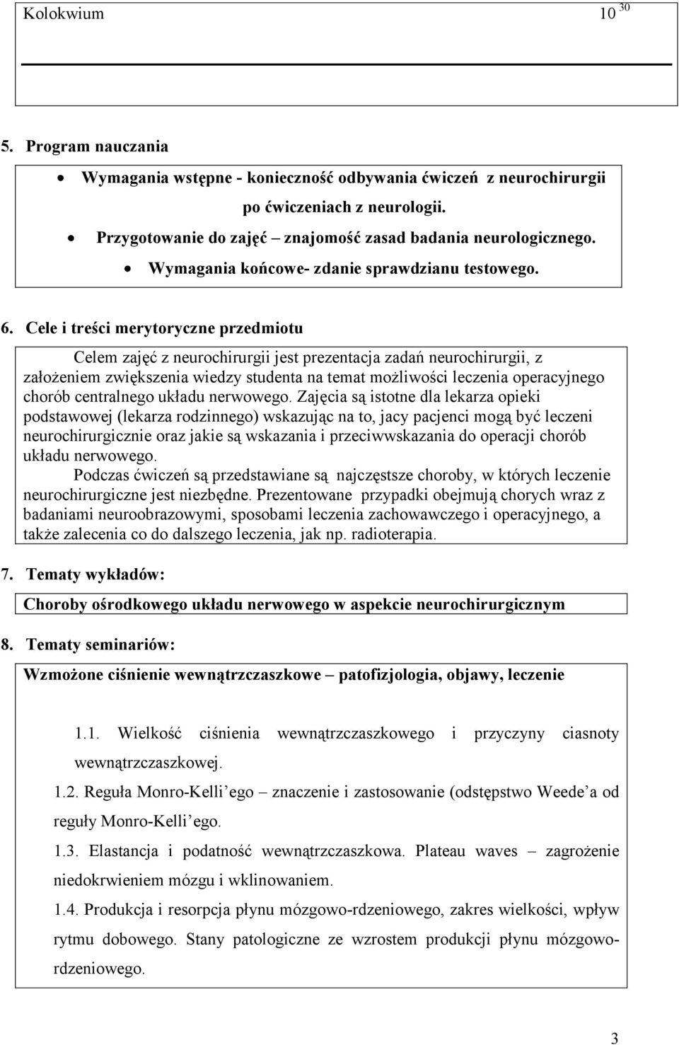 Cele i treści merytoryczne przedmiotu Celem zajęć z neurochirurgii jest prezentacja zadań neurochirurgii, z założeniem zwiększenia wiedzy studenta na temat możliwości leczenia operacyjnego chorób