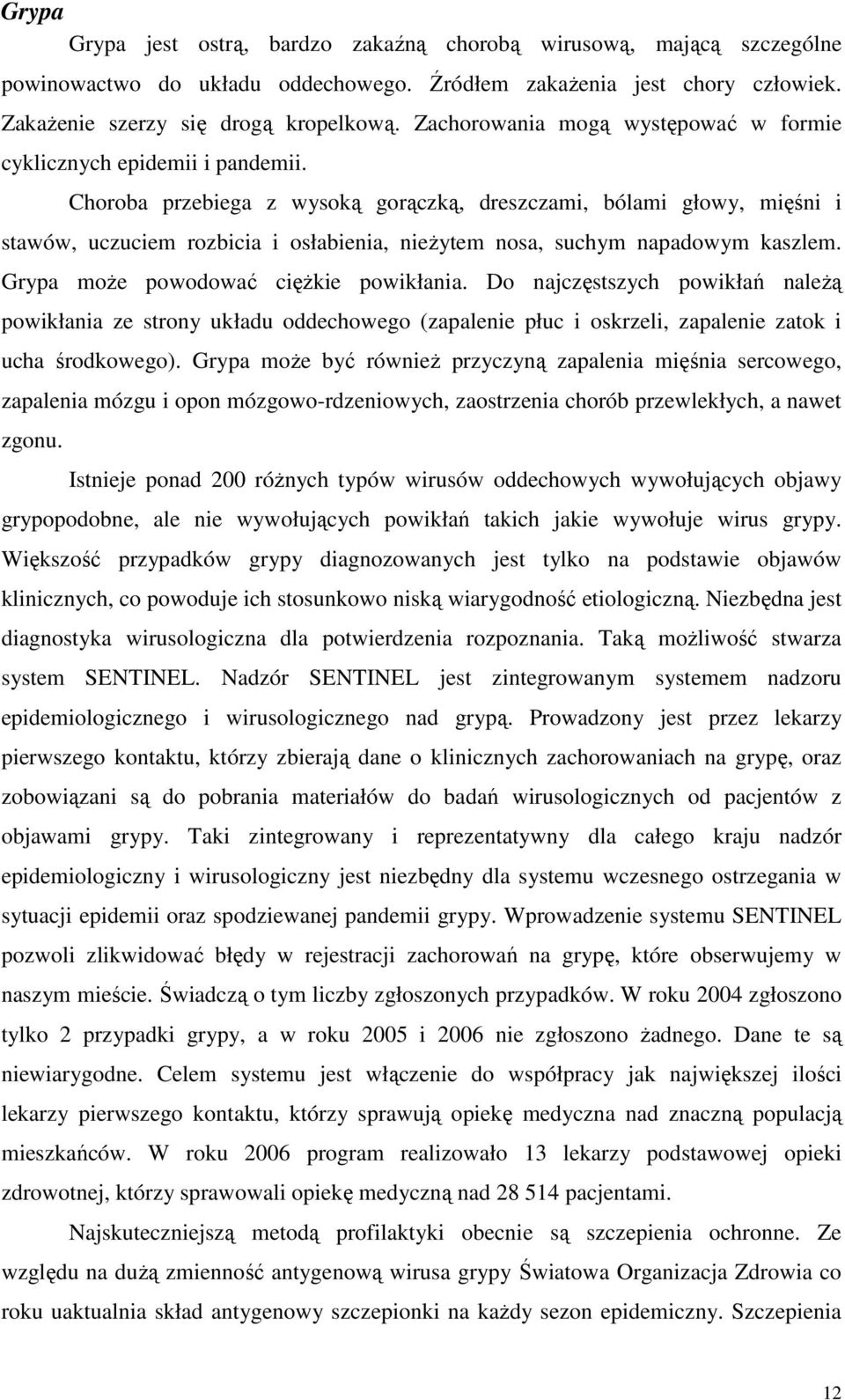 Choroba przebiega z wysoką gorączką, dreszczami, bólami głowy, mięśni i stawów, uczuciem rozbicia i osłabienia, nieżytem nosa, suchym napadowym kaszlem. Grypa może powodować ciężkie powikłania.