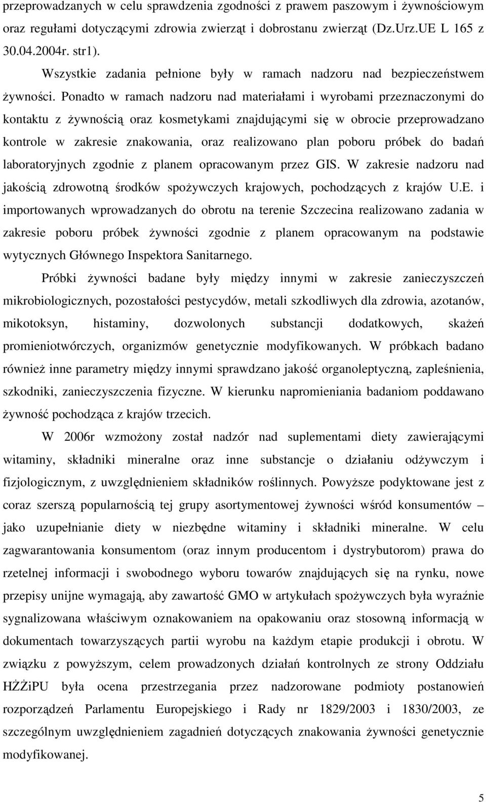 Ponadto w ramach nadzoru nad materiałami i wyrobami przeznaczonymi do kontaktu z żywnością oraz kosmetykami znajdującymi się w obrocie przeprowadzano kontrole w zakresie znakowania, oraz realizowano