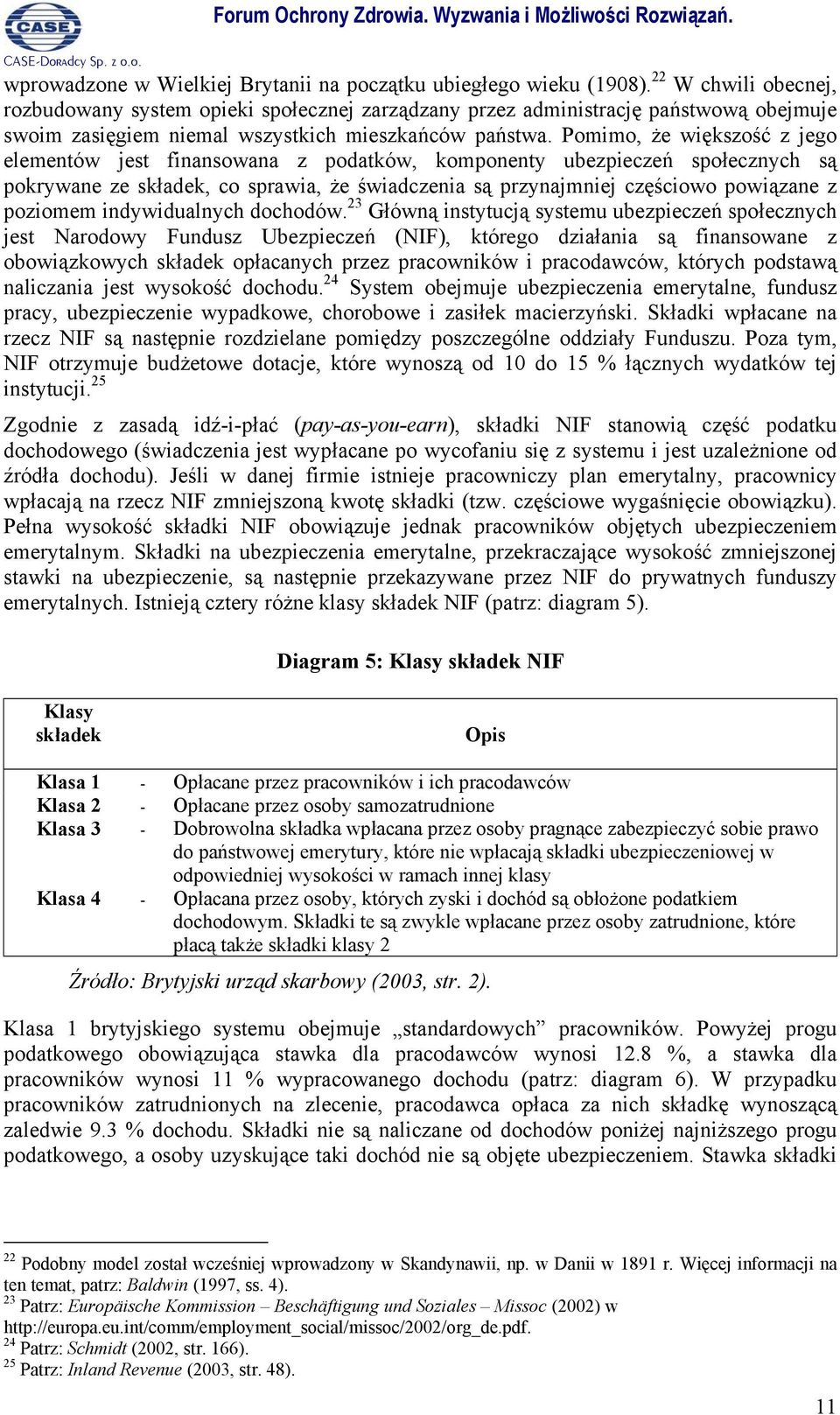 Pomimo, że większość z jego elementów jest finansowana z podatków, komponenty ubezpieczeń społecznych są pokrywane ze składek, co sprawia, że świadczenia są przynajmniej częściowo powiązane z