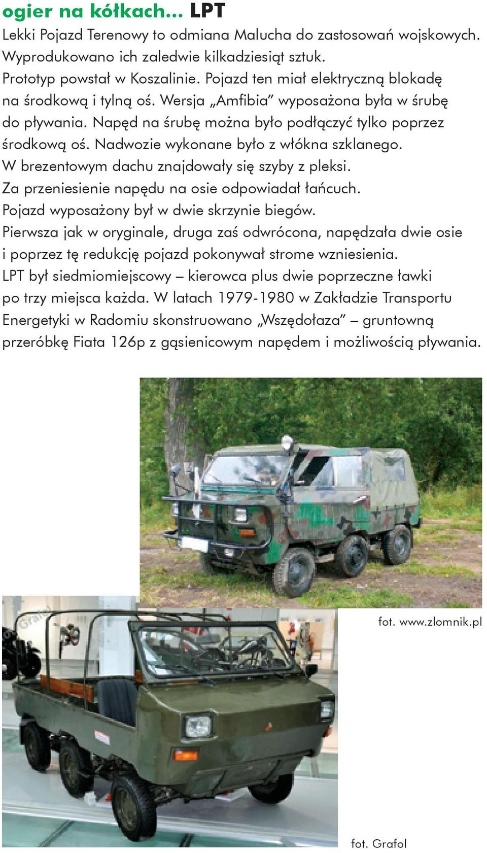 Nadwozie wykonane było z włókna szklanego. W brezentowym dachu znajdowały się szyby z pleksi. Za przeniesienie napędu na osie odpowiadał łańcuch. Pojazd wyposażony był w dwie skrzynie biegów.
