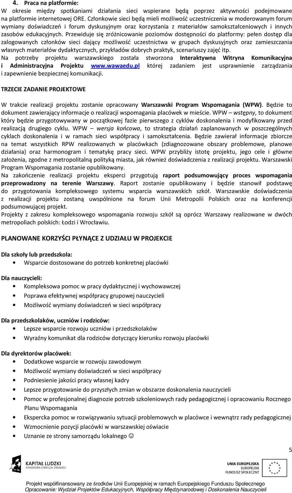 Przewiduje się zróżnicowanie poziomów dostępności do platformy: pełen dostęp dla zalogowanych członków sieci dający możliwość uczestnictwa w grupach dyskusyjnych oraz zamieszczania własnych