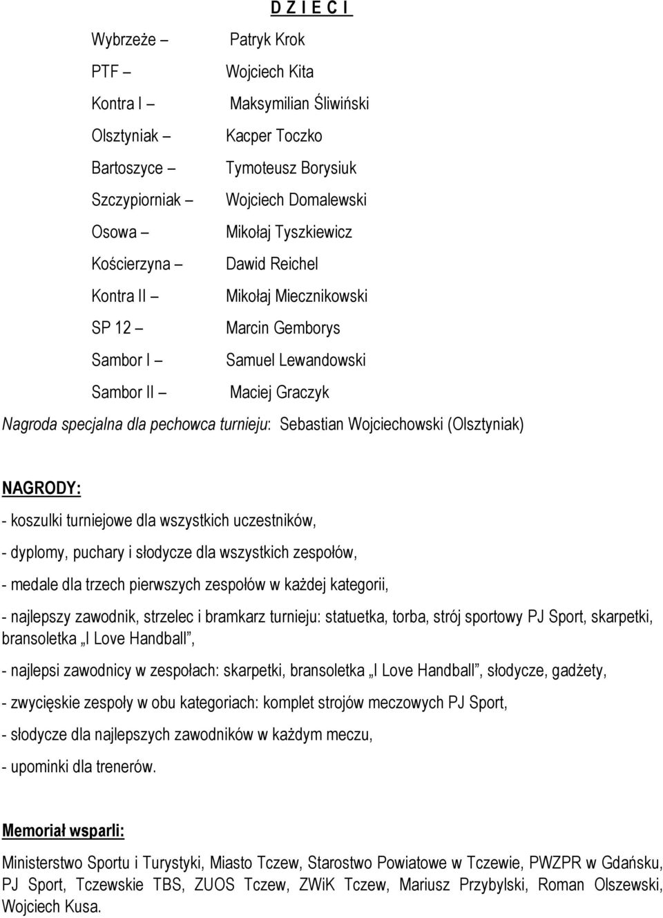 (Olsztyniak) NAGRODY: - koszulki turniejowe dla wszystkich uczestników, - dyplomy, puchary i słodycze dla wszystkich zespołów, - medale dla trzech pierwszych zespołów w każdej kategorii, - najlepszy