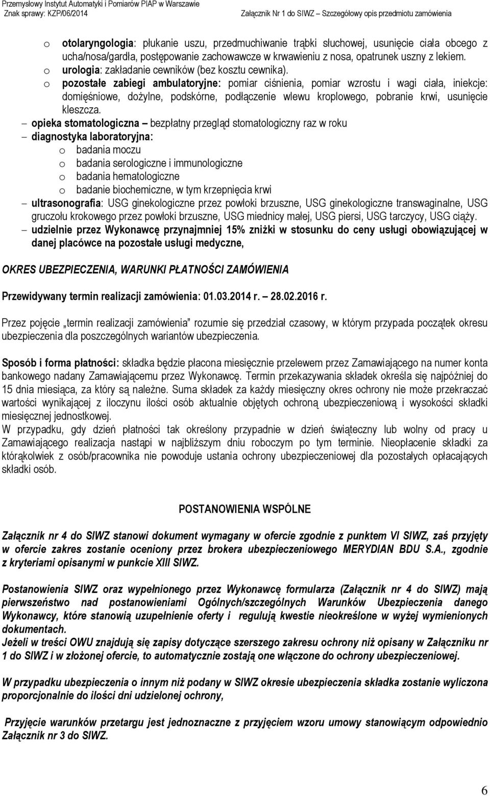 o pozostałe zabiegi ambulatoryjne: pomiar ciśnienia, pomiar wzrostu i wagi ciała, iniekcje: domięśniowe, dożylne, podskórne, podłączenie wlewu kroplowego, pobranie krwi, usunięcie kleszcza.