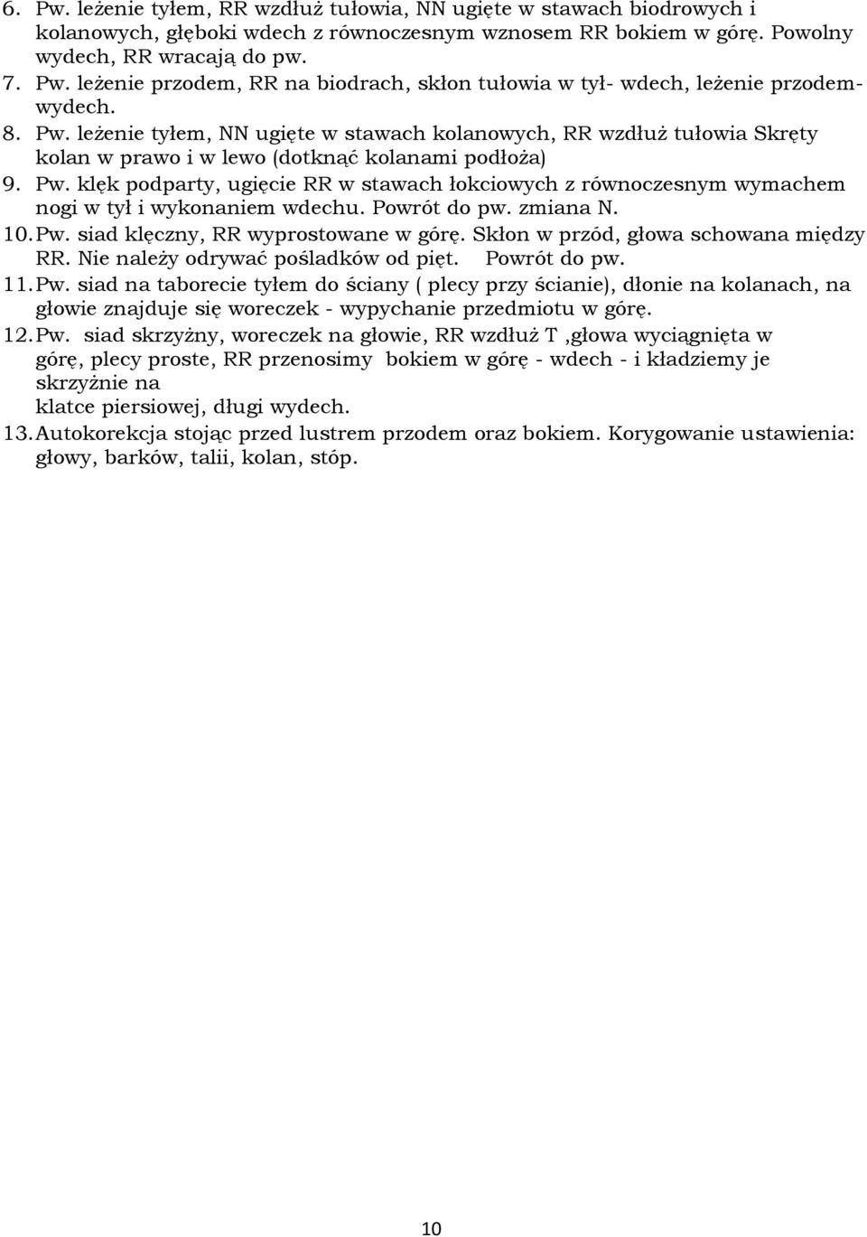 Powrót do pw. zmiana N. 10. Pw. siad klęczny, RR wyprostowane w górę. Skłon w przód, głowa schowana między RR. Nie należy odrywać pośladków od pięt. Powrót do pw. 11. Pw. siad na taborecie tyłem do ściany ( plecy przy ścianie), dłonie na kolanach, na głowie znajduje się woreczek - wypychanie przedmiotu w górę.