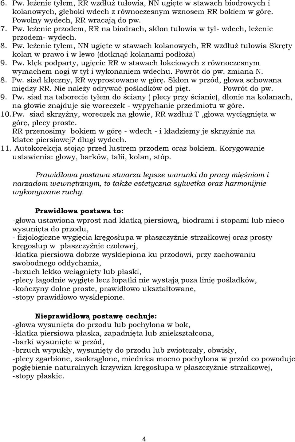 Powrót do pw. zmiana N. 8. Pw. siad klęczny, RR wyprostowane w górę. Skłon w przód, głowa schowana między RR. Nie należy odrywać pośladków od pięt. Powrót do pw. 9. Pw. siad na taborecie tyłem do ściany ( plecy przy ścianie), dłonie na kolanach, na głowie znajduje się woreczek - wypychanie przedmiotu w górę.