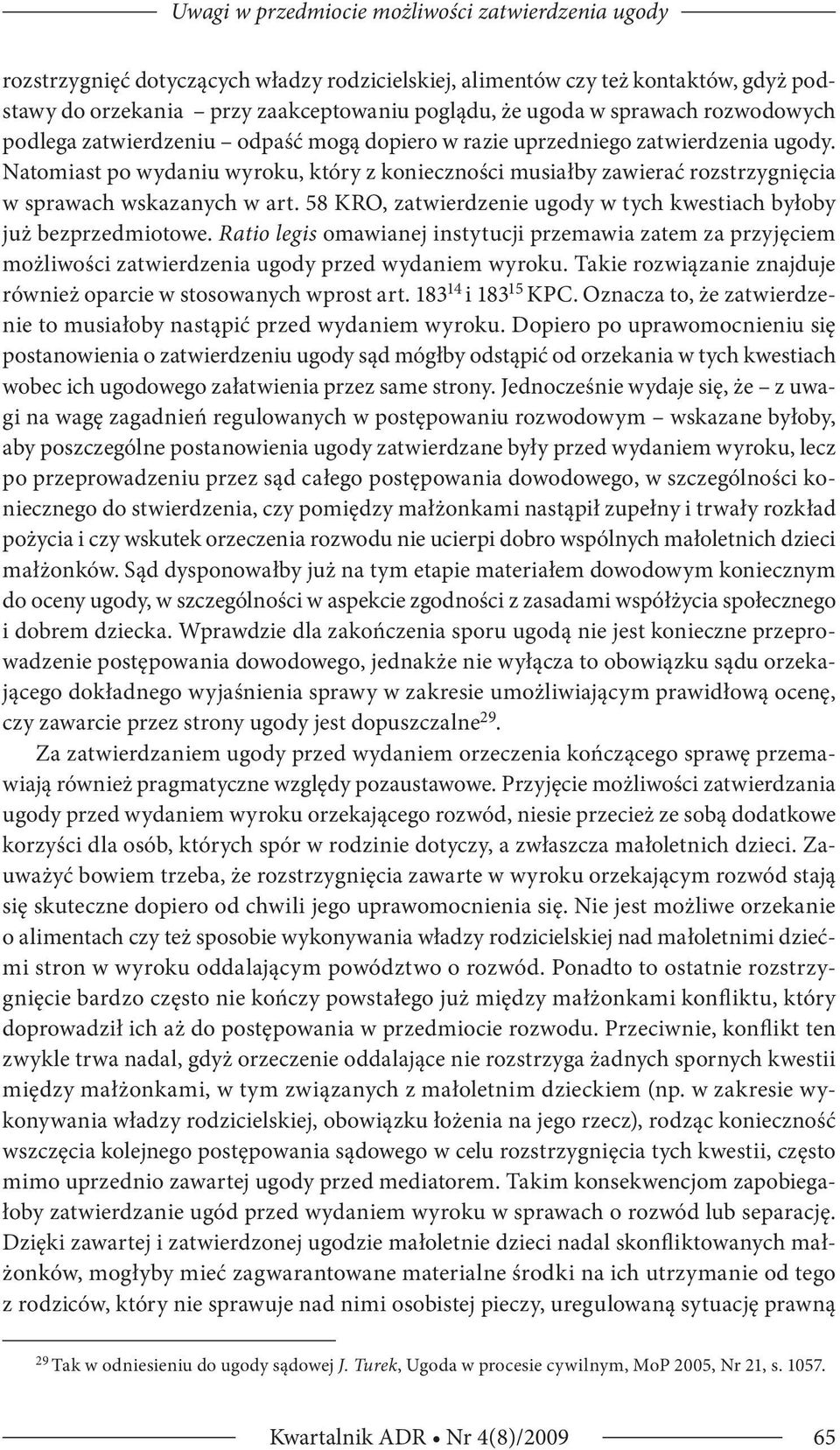 Natomiast po wydaniu wyroku, który z konieczności musiałby zawierać rozstrzygnięcia w sprawach wskazanych w art. 58 KRO, zatwierdzenie ugody w tych kwestiach byłoby już bezprzedmiotowe.