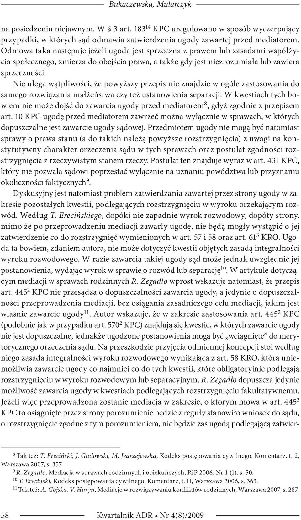 Nie ulega wątpliwości, że powyższy przepis nie znajdzie w ogóle zastosowania do samego rozwiązania małżeństwa czy też ustanowienia separacji.