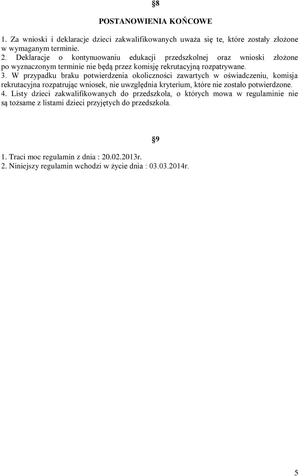 W przypadku braku potwierdzenia okoliczności zawartych w oświadczeniu, komisja rekrutacyjna rozpatrując wniosek, nie uwzględnia kryterium, które nie zostało potwierdzone. 4.