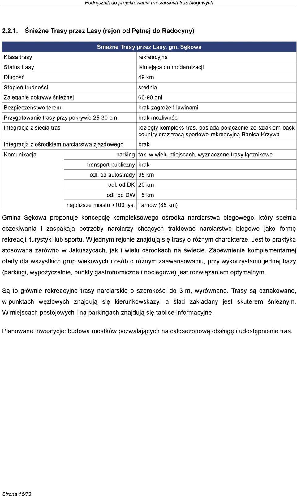 Przygotowanie trasy przy pokrywie 25-30 cm brak możliwości Integracja z siecią tras rozległy kompleks tras, posiada połączenie ze szlakiem back country oraz trasą sportowo-rekreacyjną Banica-Krzywa