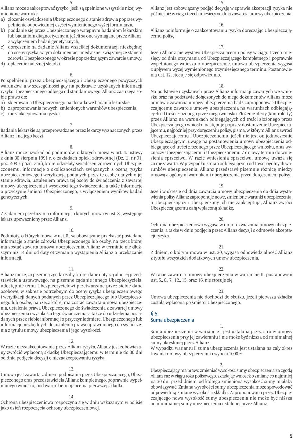 na żądanie Allianz wszelkiej dokumentacji niezbędnej do oceny ryzyka, w tym dokumentacji medycznej związanej ze stanem zdrowia Ubezpieczonego w okresie poprzedzającym zawarcie umowy, d) opłacenie
