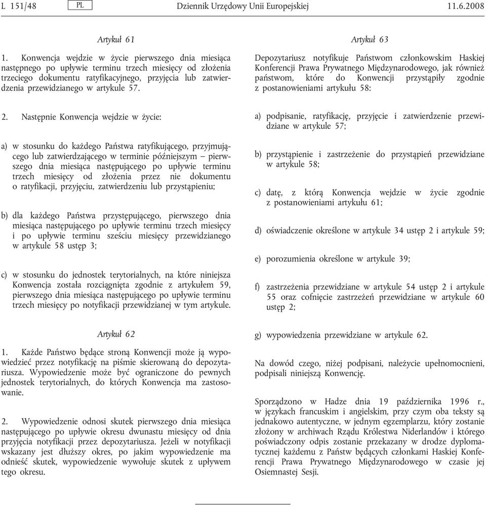 57. Artykuł 63 Depozytariusz notyfikuje Państwom członkowskim Haskiej Konferencji Prawa Prywatnego Międzynarodowego, jak również państwom, które do Konwencji przystąpiły zgodnie z postanowieniami