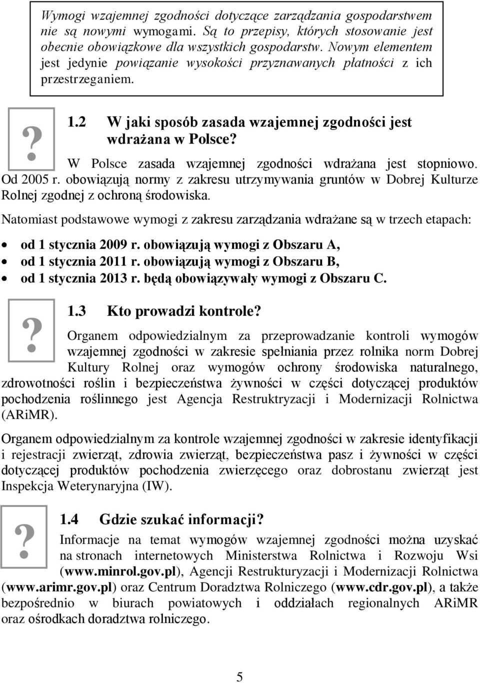 W Polsce zasada wzajemnej zgodności wdrażana jest stopniowo. Od 2005 r. obowiązują normy z zakresu utrzymywania gruntów w Dobrej Kulturze Rolnej zgodnej z ochroną środowiska.