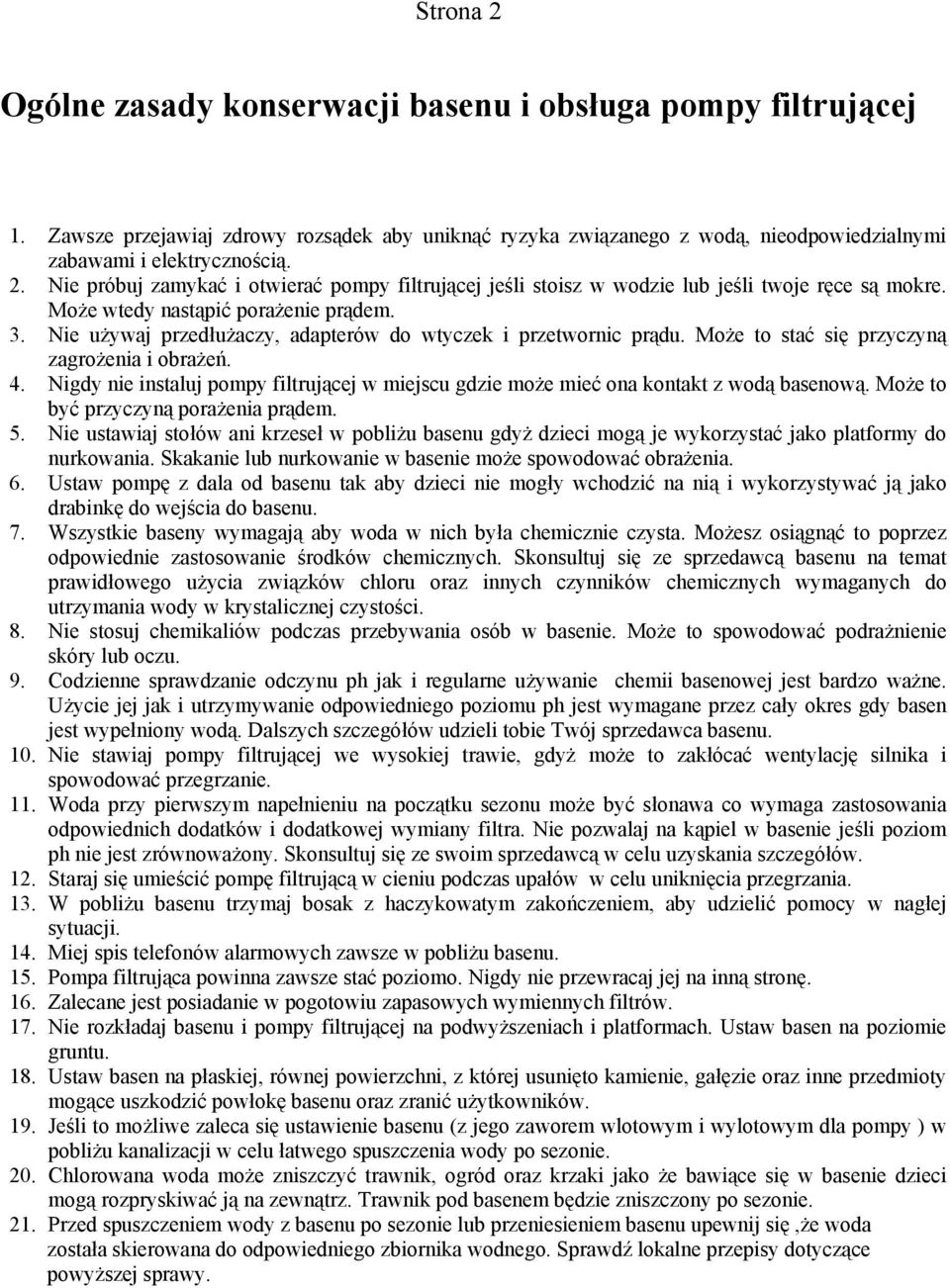 Nigdy nie instaluj pompy filtrującej w miejscu gdzie może mieć ona kontakt z wodą basenową. Może to być przyczyną porażenia prądem. 5.