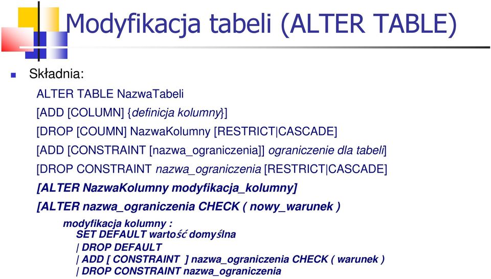 nazwa_ograniczenia [RESTRICT CASCADE] [ALTER NazwaKolumny modyfikacja_kolumny] [ALTER nazwa_ograniczenia CHECK ( nowy_warunek )