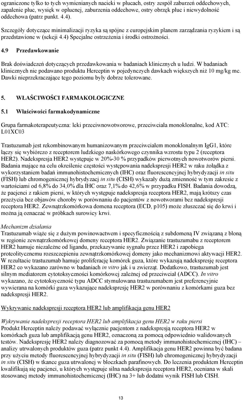 W badaniach klinicznych nie podawano produktu Herceptin w pojedynczych dawkach większych niż 10 mg/kg mc. Dawki nieprzekraczające tego poziomu były dobrze tolerowane. 5. WŁAŚCIWOŚCI FARMAKOLOGICZNE 5.