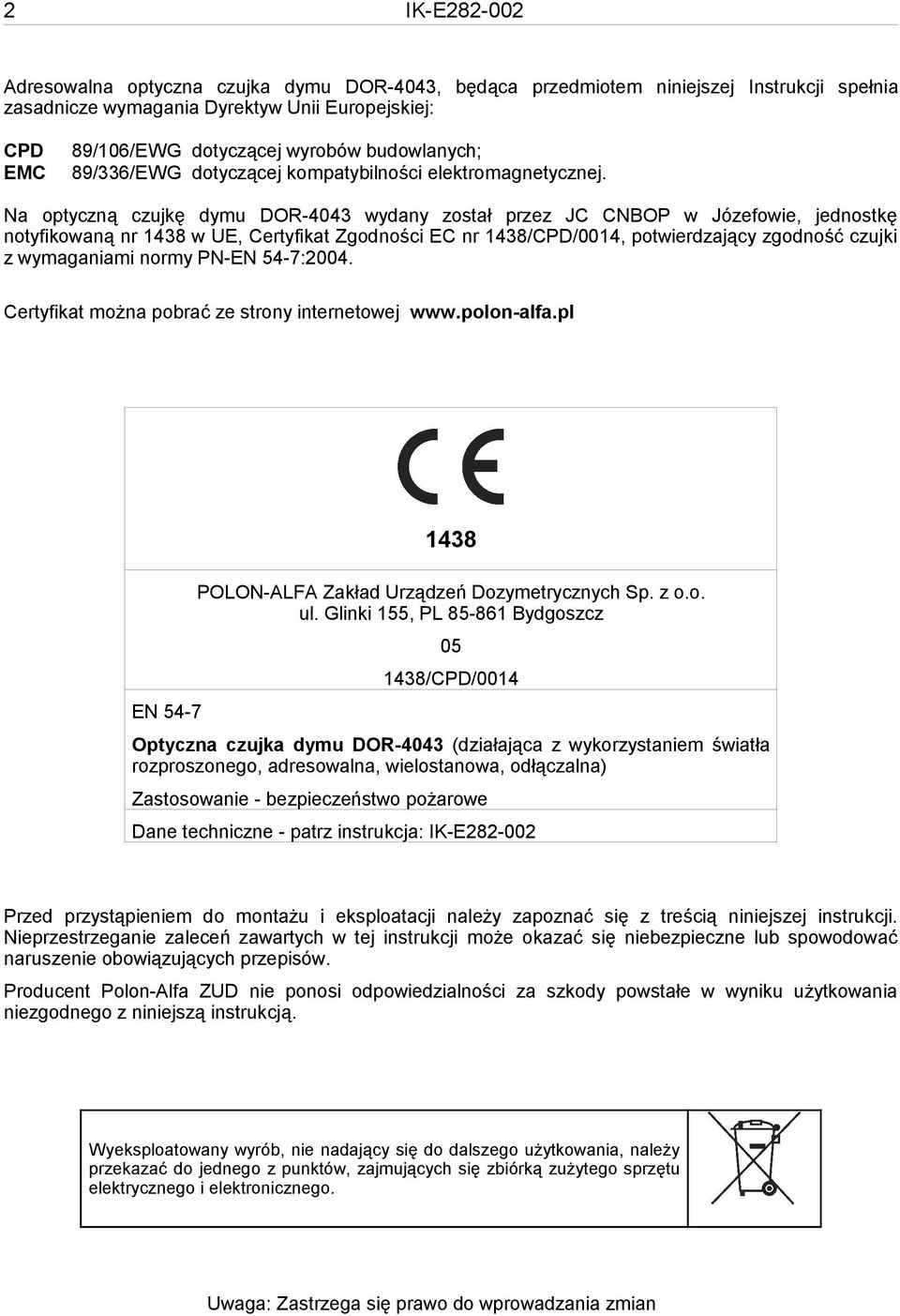 Na optyczną czujkę dymu DOR-4043 wydany został przez JC CNBOP w Józefowie, jednostkę notyfikowaną nr 1438 w UE, Certyfikat Zgodności EC nr 1438/CPD/0014, potwierdzający zgodność czujki z wymaganiami