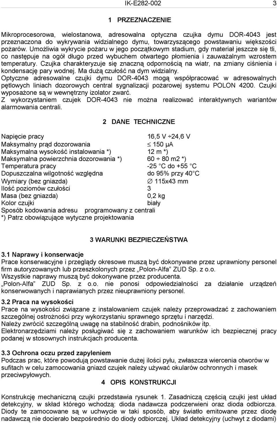 Czujka charakteryzuje się znaczną odpornością na wiatr, na zmiany ciśnienia i kondensację pary wodnej. Ma dużą czułość na dym widzialny.