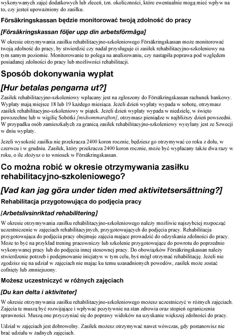 monitorować twoją zdolność do pracy, by stwierdzić czy nadal przysługuje ci zasiłek rehabilitacyjno-szkoleniowy na tym samym poziomie.