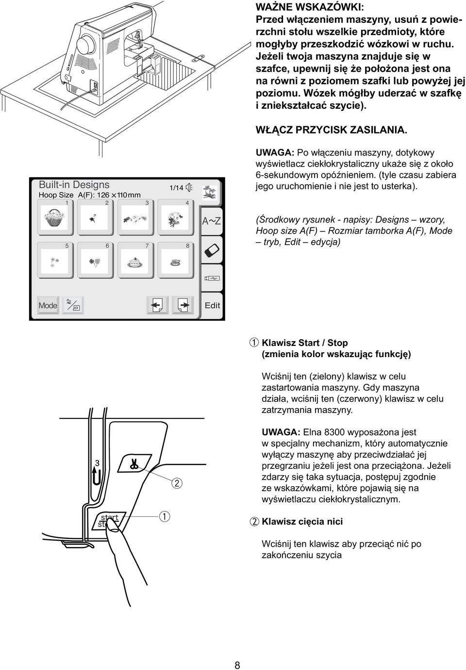 Built-in Dsigns 1/14 Hoop Siz A(F): 126 X110 mm 1 2 3 4 5 6 7 8 UWAGA: Po łączniu maszyny, dotykoy yśitlacz cikłokrystaliczny ukaż się z około 6-skundoym opóźninim.