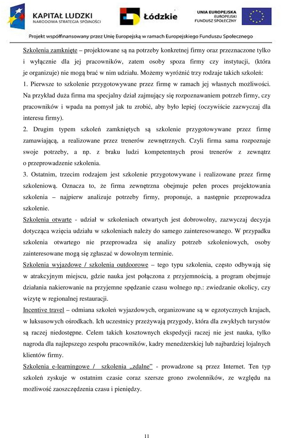 Na przykład duża firma ma specjalny dział zajmujący się rozpoznawaniem potrzeb firmy, czy pracowników i wpada na pomysł jak tu zrobić, aby było lepiej (oczywiście zazwyczaj dla interesu firmy). 2.