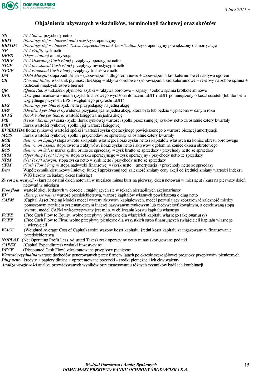 Investment Cash Flow) przepływy inwestycyjne netto NFCF (Net Financial Cash Flow) przepływy finansowe netto DM (Debt Margin) stopa zadłużenia = (zobowiązania długoterminowe + zobowiązania